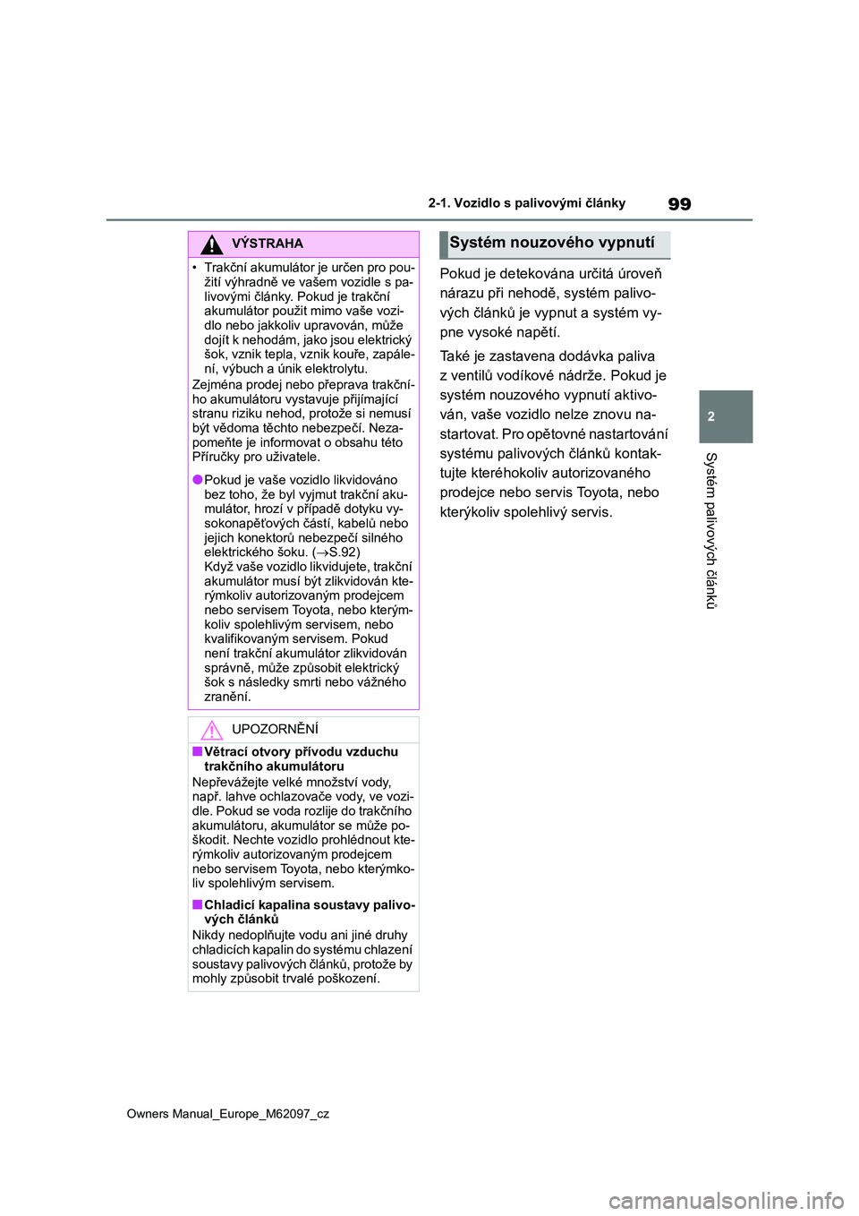 TOYOTA MIRAI 2021  Návod na použití (in Czech) 99
2
Owners Manual_Europe_M62097_cz
2-1. Vozidlo s palivovými články
Systém palivových článků
Pokud je detekována určitá úroveň  
nárazu při nehodě, systém palivo-
vých článků je 