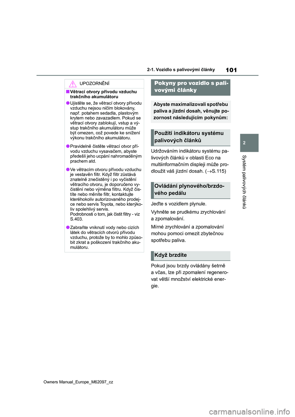 TOYOTA MIRAI 2021  Návod na použití (in Czech) 101
2
Owners Manual_Europe_M62097_cz
2-1. Vozidlo s palivovými články
Systém palivových článkůUdržováním indikátoru systému pa- 
livových článků v oblasti Eco na 
multiinformačním d
