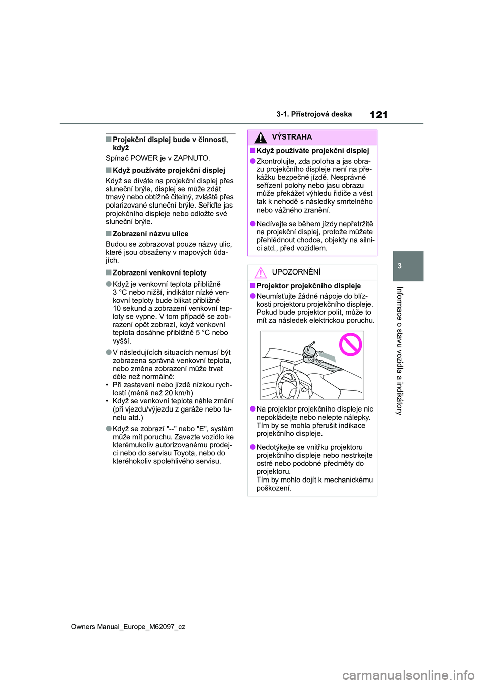 TOYOTA MIRAI 2021 Návod na použití (in Czech) 121
3
Owners Manual_Europe_M62097_cz
3-1. Přístrojová deska
Informace o stavu vozidla a indikátory
■Projekční displej bude v činnosti, když
Spínač POWER je v ZAPNUTO.
■Když používá TOYOTA MIRAI 2021 Návod na použití (in Czech) 121
3
Owners Manual_Europe_M62097_cz
3-1. Přístrojová deska
Informace o stavu vozidla a indikátory
■Projekční displej bude v činnosti, když
Spínač POWER je v ZAPNUTO.
■Když používá