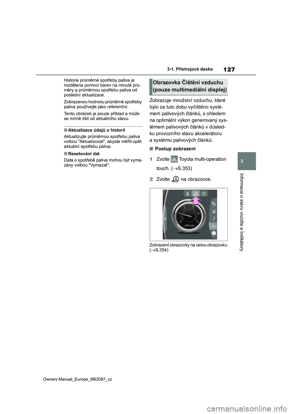 TOYOTA MIRAI 2021 Návod na použití (in Czech) 127
3
Owners Manual_Europe_M62097_cz
3-1. Přístrojová deska
Informace o stavu vozidla a indikátory
Historie průměrné spotřeby paliva je
rozdělena pomocí barev na minulé prů- měry a prů TOYOTA MIRAI 2021 Návod na použití (in Czech) 127
3
Owners Manual_Europe_M62097_cz
3-1. Přístrojová deska
Informace o stavu vozidla a indikátory
Historie průměrné spotřeby paliva je
rozdělena pomocí barev na minulé prů- měry a prů