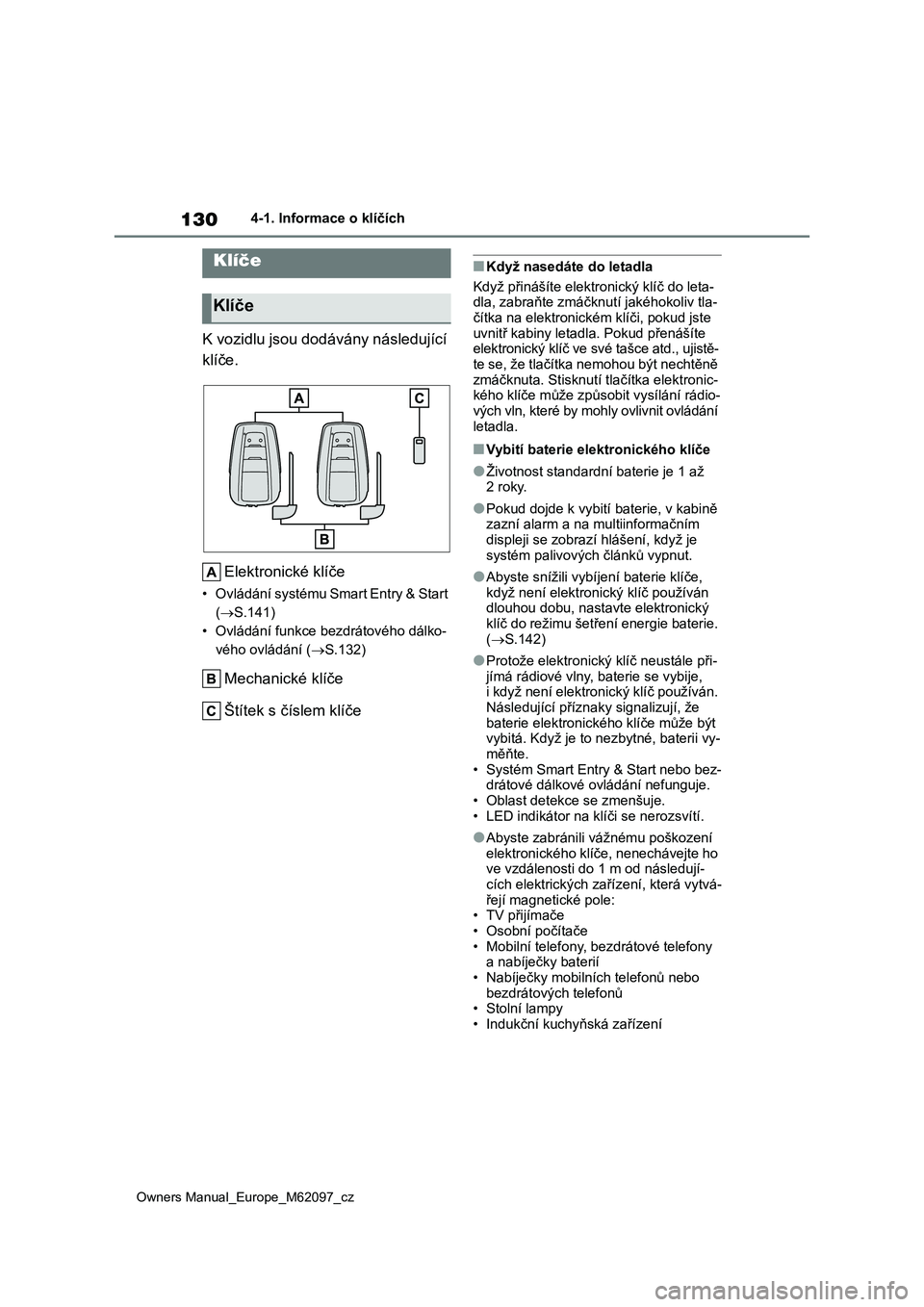 TOYOTA MIRAI 2021  Návod na použití (in Czech) 130
Owners Manual_Europe_M62097_cz
4-1. Informace o klíčích
4-1.Informace o klíčích
K vozidlu jsou dodávány následující  
klíče. 
Elektronické klíče
• Ovládání systému Smart Entr