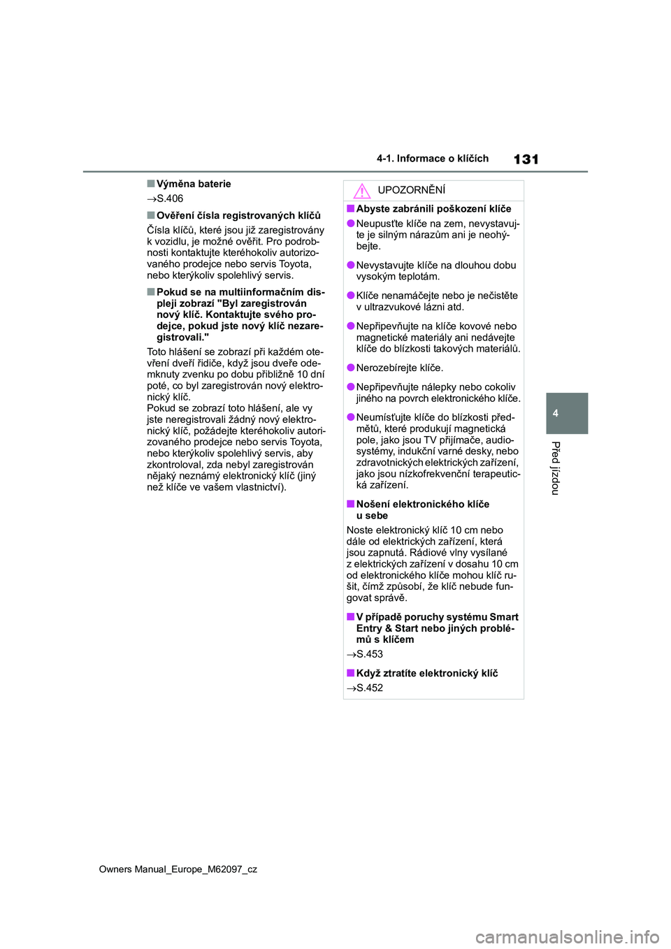 TOYOTA MIRAI 2021  Návod na použití (in Czech) 131
4
Owners Manual_Europe_M62097_cz
4-1. Informace o klíčích
Před jízdou
■Výměna baterie 
 S.406
■Ověření čísla registrovaných klíčů 
Čísla klíčů, které jso u již zaregi