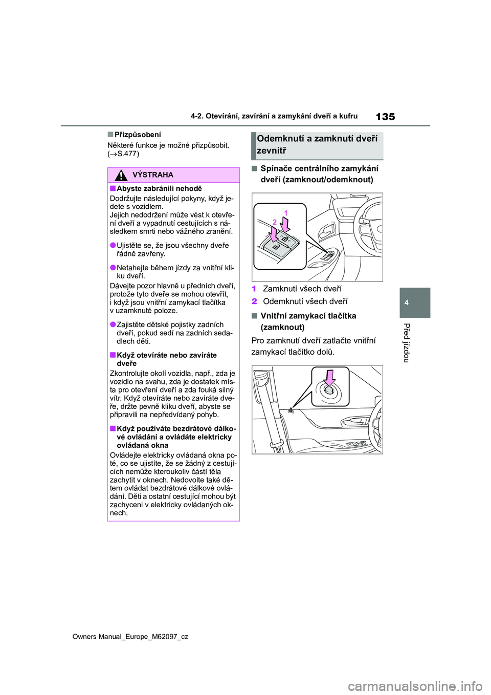 TOYOTA MIRAI 2021  Návod na použití (in Czech) 135
4
Owners Manual_Europe_M62097_cz
4-2. Otevírání, zavírání a zamykání dveří a kufru
Před jízdou
■Přizpůsobení 
Některé funkce je možné přizpůsobit.  ( S.477)
■Spínače 