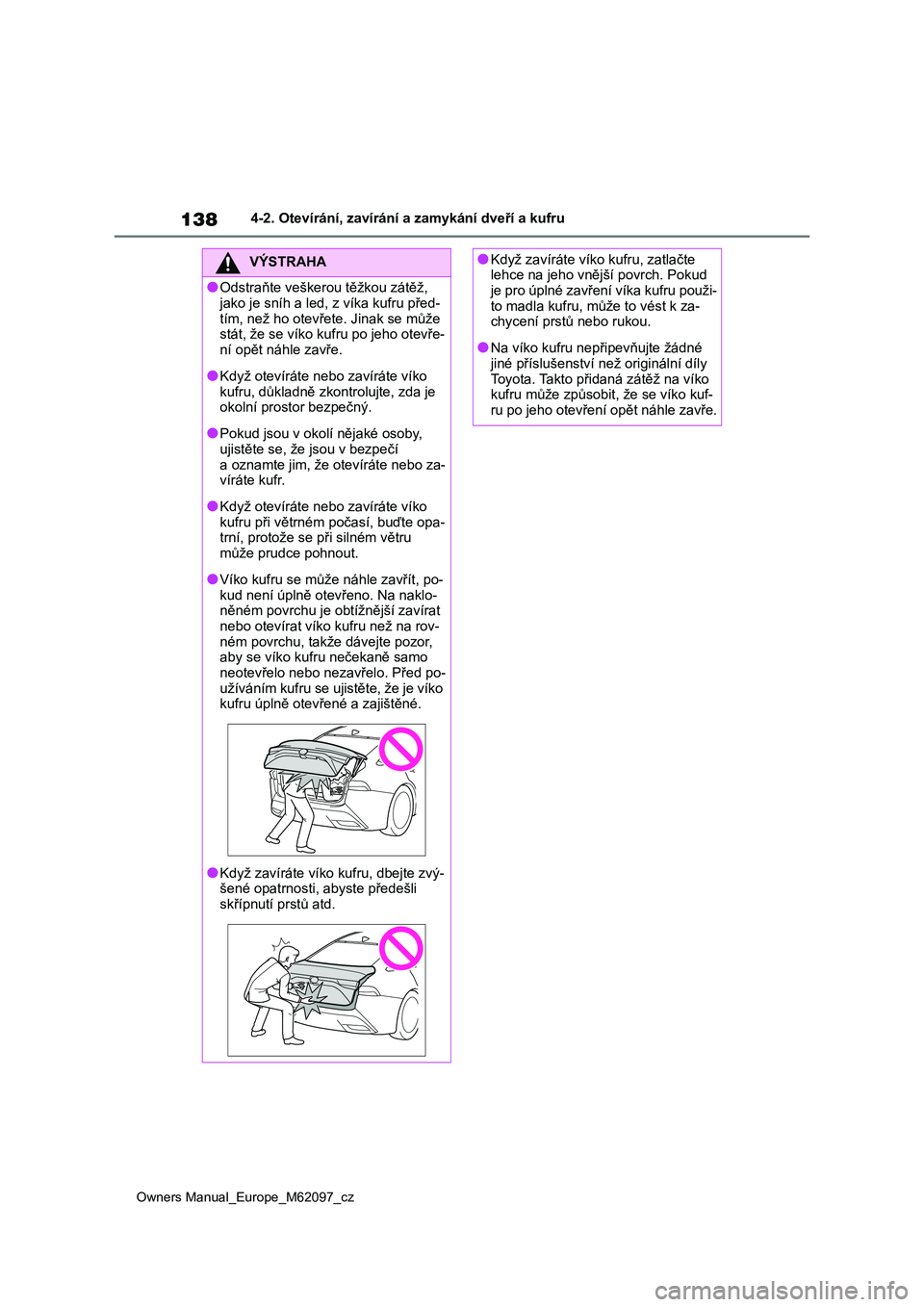 TOYOTA MIRAI 2021  Návod na použití (in Czech) 138
Owners Manual_Europe_M62097_cz
4-2. Otevírání, zavírání a zamykání dveří a kufru
VÝSTRAHA
●Odstraňte veškerou těžkou zátěž,  
jako je sníh a led , z víka kufru před- 
tím, 