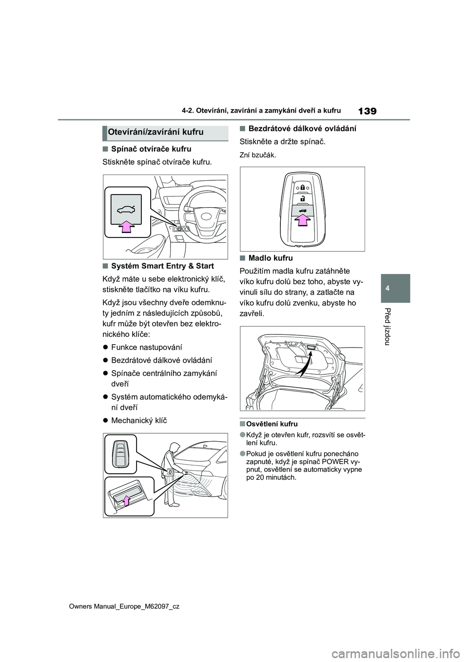 TOYOTA MIRAI 2021 Návod na použití (in Czech) 139
4
Owners Manual_Europe_M62097_cz
4-2. Otevírání, zavírání a zamykání dveří a kufru
Před jízdou
■Spínač otvírače kufru
Stiskněte spínač otvírače kufru.
■Systém Smart Entr TOYOTA MIRAI 2021 Návod na použití (in Czech) 139
4
Owners Manual_Europe_M62097_cz
4-2. Otevírání, zavírání a zamykání dveří a kufru
Před jízdou
■Spínač otvírače kufru
Stiskněte spínač otvírače kufru.
■Systém Smart Entr