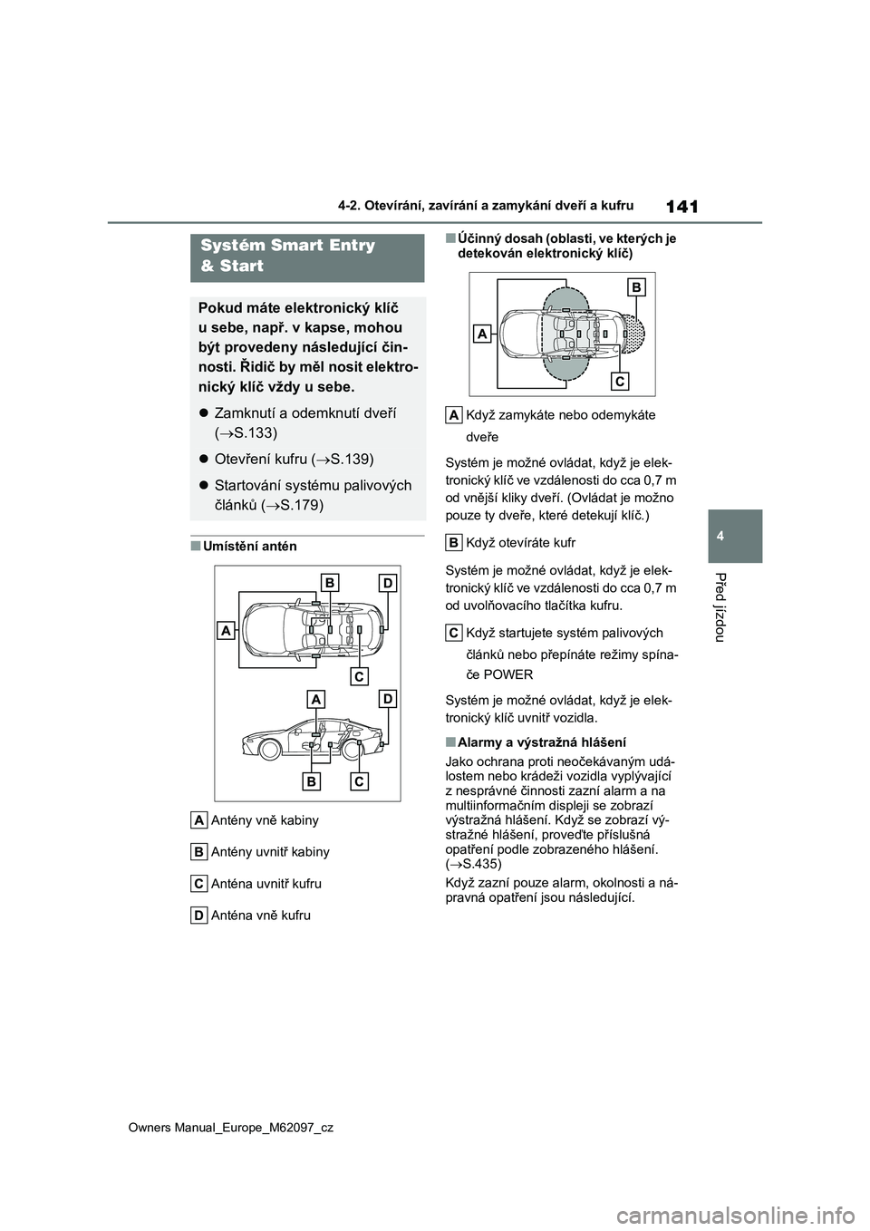 TOYOTA MIRAI 2021 Návod na použití (in Czech) 141
4
Owners Manual_Europe_M62097_cz
4-2. Otevírání, zavírání a zamykání dveří a kufru
Před jízdou
■Umístění antén
Antény vně kabiny
Antény uvnitř kabiny
Anténa uvnitř kufru
TOYOTA MIRAI 2021 Návod na použití (in Czech) 141
4
Owners Manual_Europe_M62097_cz
4-2. Otevírání, zavírání a zamykání dveří a kufru
Před jízdou
■Umístění antén
Antény vně kabiny
Antény uvnitř kabiny
Anténa uvnitř kufru