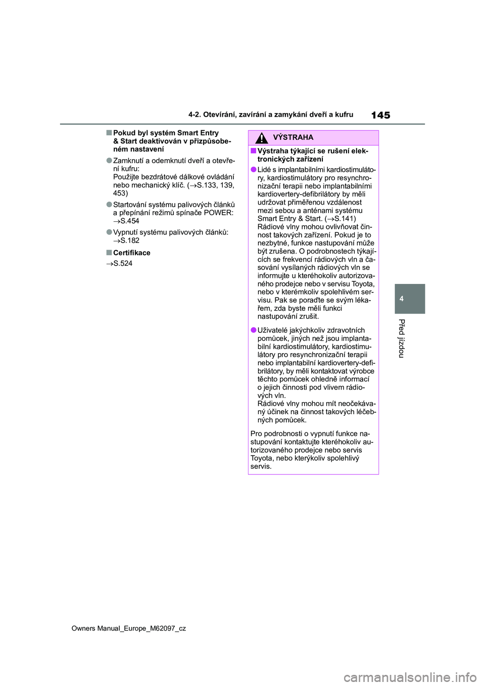 TOYOTA MIRAI 2021 Návod na použití (in Czech) 145
4
Owners Manual_Europe_M62097_cz
4-2. Otevírání, zavírání a zamykání dveří a kufru
Před jízdou
■Pokud byl systém Smart Entry
& Start deaktivován v přizpůsobe- ném nastavení
TOYOTA MIRAI 2021 Návod na použití (in Czech) 145
4
Owners Manual_Europe_M62097_cz
4-2. Otevírání, zavírání a zamykání dveří a kufru
Před jízdou
■Pokud byl systém Smart Entry
& Start deaktivován v přizpůsobe- ném nastavení