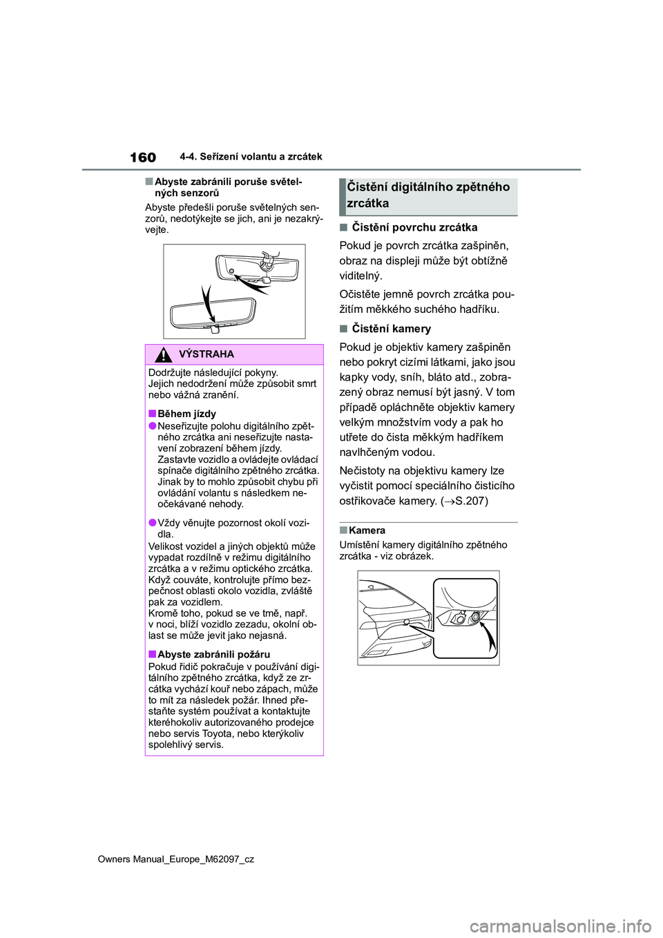 TOYOTA MIRAI 2021  Návod na použití (in Czech) 160
Owners Manual_Europe_M62097_cz
4-4. Seřízení volantu a zrcátek
■Abyste zabránili poruše světel- 
ných senzorů 
Abyste předešli poruše světelných sen- 
zorů, nedotýkejte se  jich,