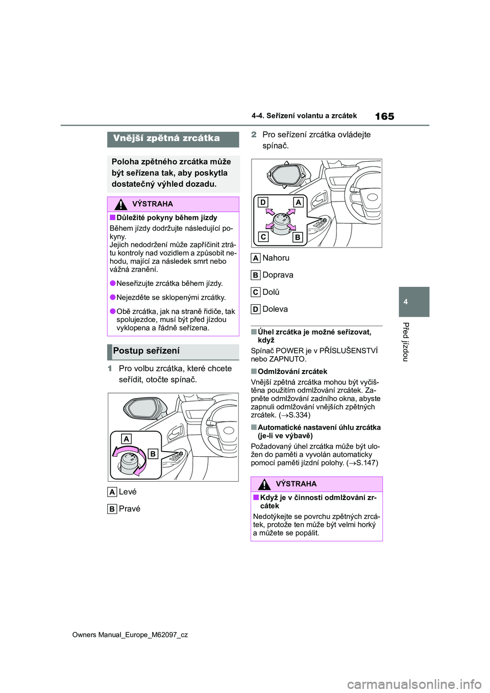 TOYOTA MIRAI 2021  Návod na použití (in Czech) 165
4
Owners Manual_Europe_M62097_cz
4-4. Seřízení volantu a zrcátek
Před jízdou
1Pro volbu zrcátka, které chcete  
seřídit, otočte spínač. 
Levé 
Pravé 
2 Pro seřízení zrcátka ovl