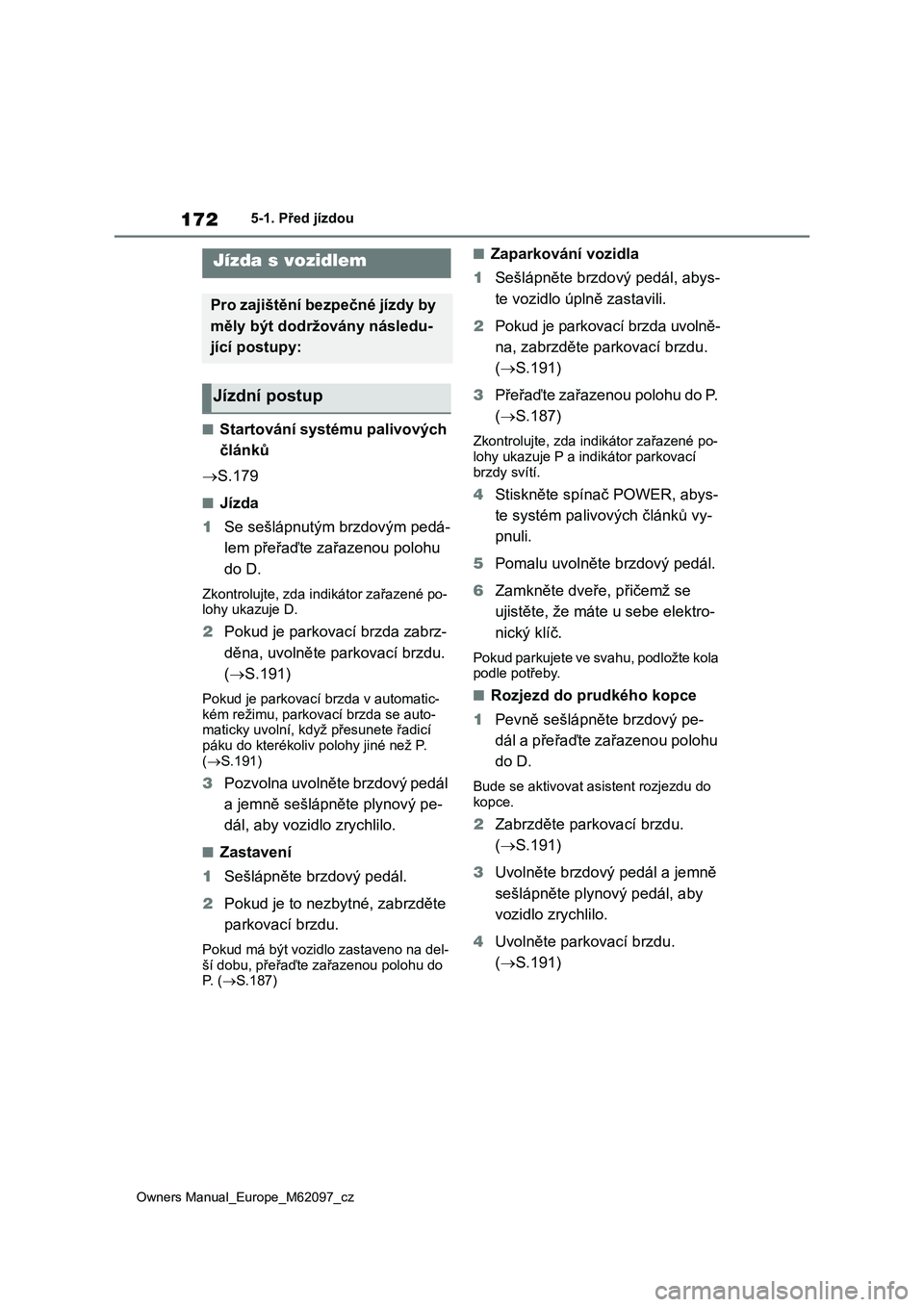 TOYOTA MIRAI 2021  Návod na použití (in Czech) 172
Owners Manual_Europe_M62097_cz
5-1. Před jízdou
5-1.Před jízdou
■Startování systému palivových 
článků
S.179
■Jízda
1Se sešlápnutým brzdovým pedá-
lem přeřaďte zařazeno