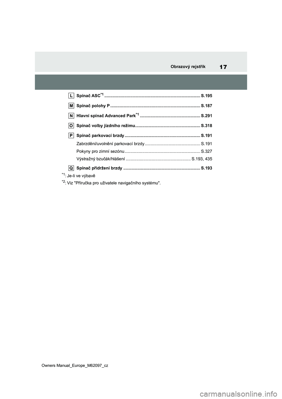 TOYOTA MIRAI 2021 Návod na použití (in Czech) 17
Owners Manual_Europe_M62097_cz
Obrazový rejstřík
Spínač ASC*1................................................................................. S.195
Spínač polohy P ........................ TOYOTA MIRAI 2021 Návod na použití (in Czech) 17
Owners Manual_Europe_M62097_cz
Obrazový rejstřík
Spínač ASC*1................................................................................. S.195
Spínač polohy P ........................