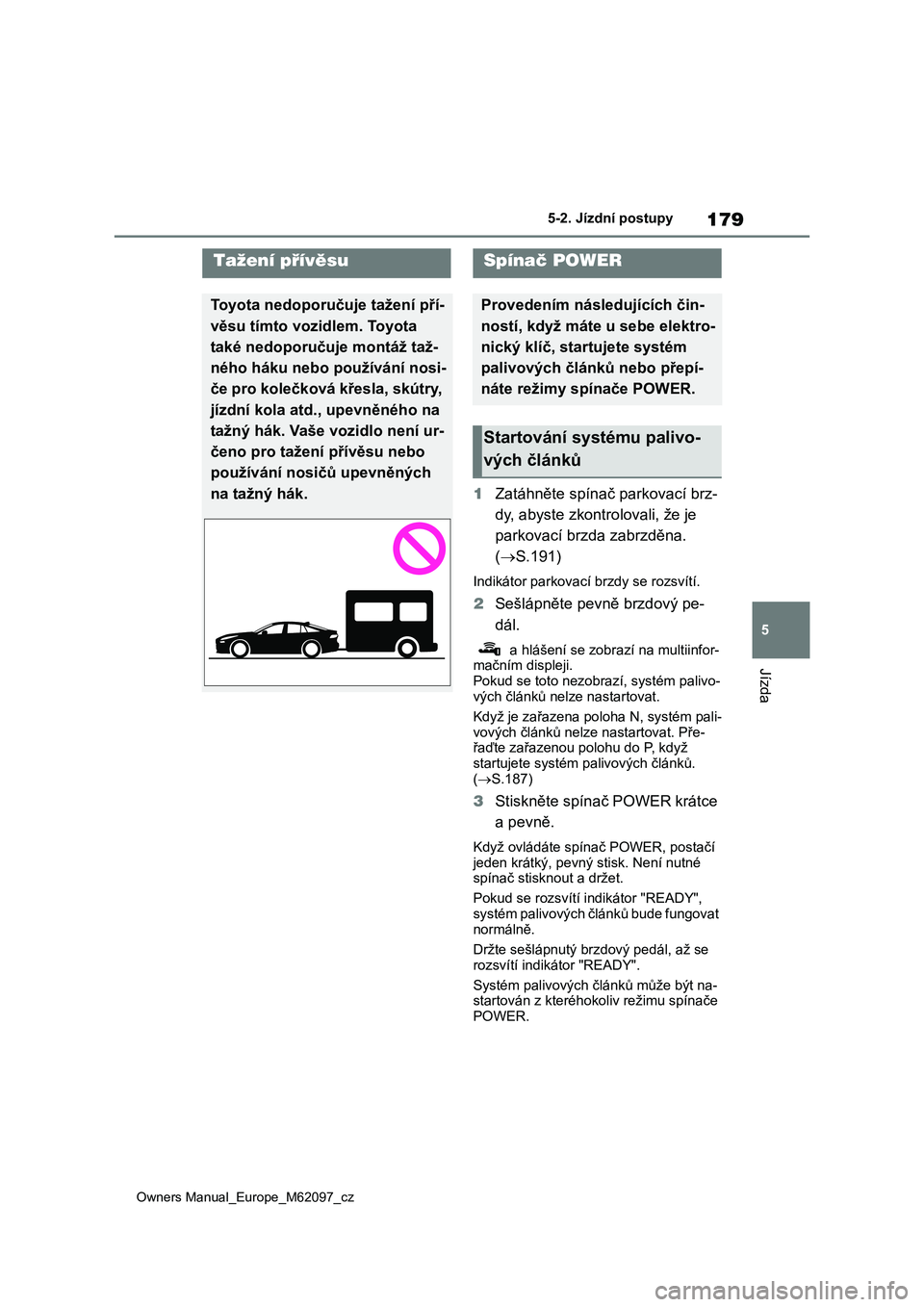 TOYOTA MIRAI 2021  Návod na použití (in Czech) 179
5
Owners Manual_Europe_M62097_cz
5-2. Jízdní postupy
Jízda
5-2.Jízdní postupy
1Zatáhněte spínač parkovací brz- 
dy, abyste zkontro lovali, že je  
parkovací brzda zabrzděna. 
( S.1