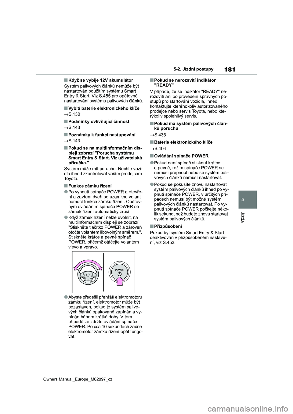TOYOTA MIRAI 2021  Návod na použití (in Czech) 181
5
Owners Manual_Europe_M62097_cz
5-2. Jízdní postupy
Jízda
■Když se vybije 12V akumulátor 
Systém palivových článků nemůže být  
nastartován použi tím systému Smart  Entry & Sta