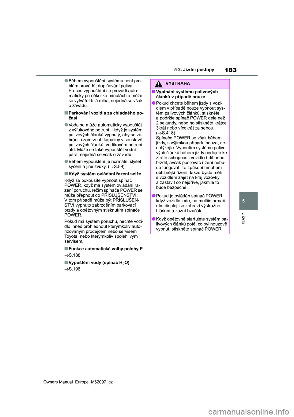 TOYOTA MIRAI 2021  Návod na použití (in Czech) 183
5
Owners Manual_Europe_M62097_cz
5-2. Jízdní postupy
Jízda
●Během vypouštění systému není pro- 
blém provádět doplňování paliva.  Proces vypouštění se provádí auto- 
maticky 