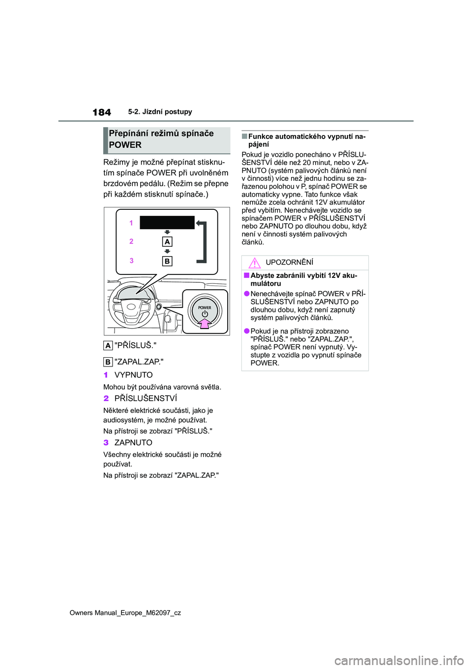 TOYOTA MIRAI 2021  Návod na použití (in Czech) 184
Owners Manual_Europe_M62097_cz
5-2. Jízdní postupy
Režimy je možné přepínat stisknu- 
tím spínače POWER při uvolněném 
brzdovém pedálu. (Režim se přepne 
při každém stisk nutí