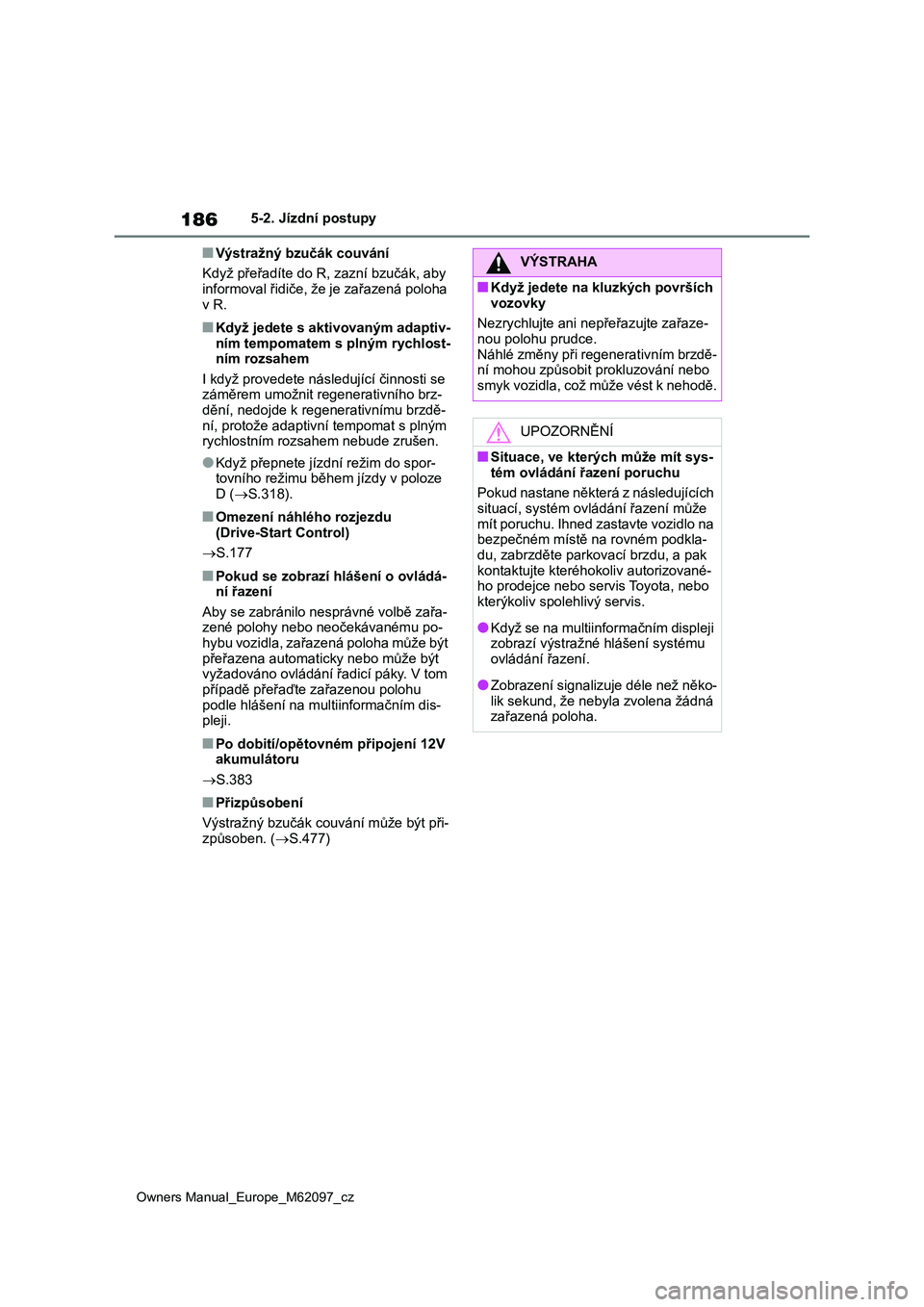 TOYOTA MIRAI 2021  Návod na použití (in Czech) 186
Owners Manual_Europe_M62097_cz
5-2. Jízdní postupy
■Výstražný bzučák couvání 
Když přeřadíte do R,  zazní bzučák, aby  informoval řidiče, že je zařazená poloha  
v R.
■Kdy