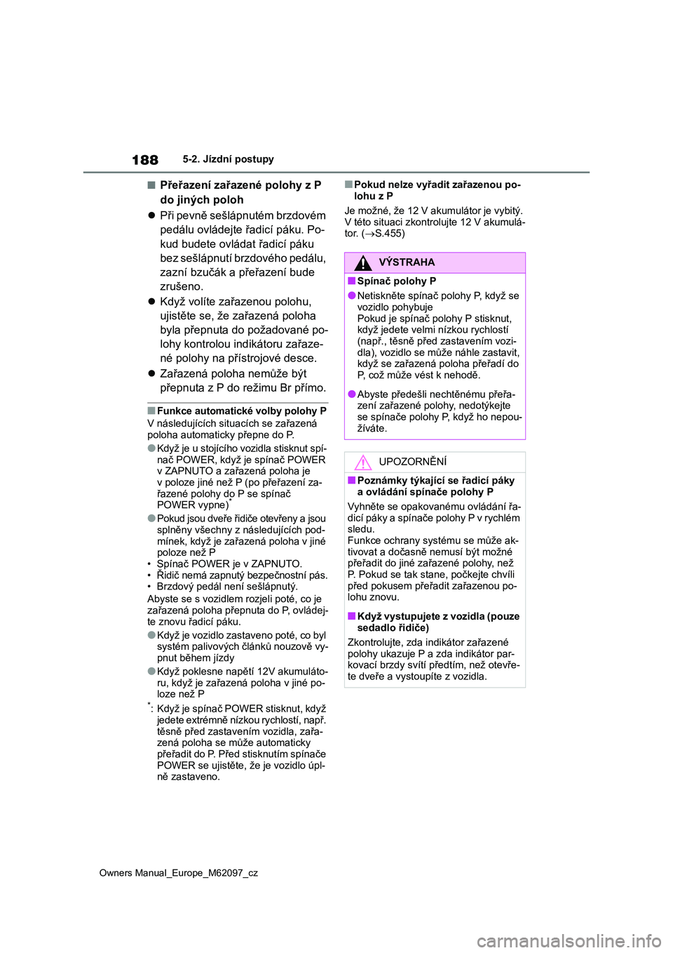 TOYOTA MIRAI 2021  Návod na použití (in Czech) 188
Owners Manual_Europe_M62097_cz
5-2. Jízdní postupy
■Přeřazení zařazené polohy z P  
do jiných poloh 
 Při pevně sešlápnutém brzdovém  
pedálu ovládejte řadicí páku. Po- 
ku