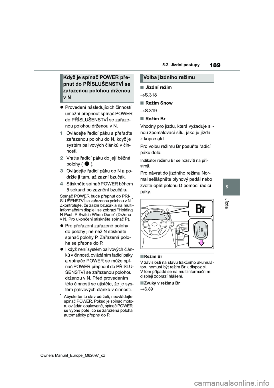 TOYOTA MIRAI 2021 Návod na použití (in Czech) 189
5
Owners Manual_Europe_M62097_cz
5-2. Jízdní postupy
Jízda
Provedení následujících činností
umožní přepnout spínač POWER
do PŘÍSLUŠENSTVÍ se zařaze-
nou polohou drženou v TOYOTA MIRAI 2021 Návod na použití (in Czech) 189
5
Owners Manual_Europe_M62097_cz
5-2. Jízdní postupy
Jízda
Provedení následujících činností
umožní přepnout spínač POWER
do PŘÍSLUŠENSTVÍ se zařaze-
nou polohou drženou v