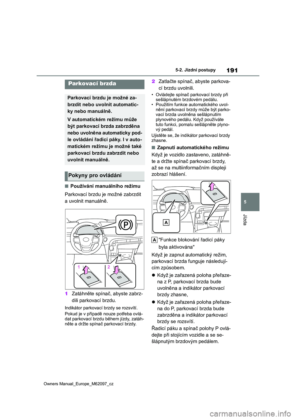 TOYOTA MIRAI 2021 Návod na použití (in Czech) 191
5
Owners Manual_Europe_M62097_cz
5-2. Jízdní postupy
Jízda
■Používání manuálního režimu
Parkovací brzdu je možné zabrzdit
a uvolnit manuálně.
1 Zatáhněte spínač, abyste za TOYOTA MIRAI 2021 Návod na použití (in Czech) 191
5
Owners Manual_Europe_M62097_cz
5-2. Jízdní postupy
Jízda
■Používání manuálního režimu
Parkovací brzdu je možné zabrzdit
a uvolnit manuálně.
1 Zatáhněte spínač, abyste za