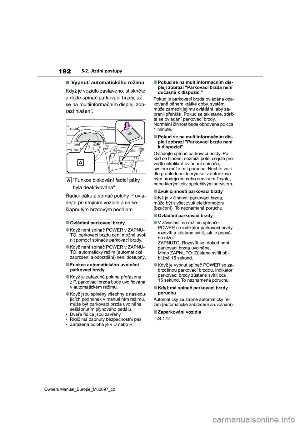 TOYOTA MIRAI 2021 Návod na použití (in Czech) 192
Owners Manual_Europe_M62097_cz
5-2. Jízdní postupy
■Vypnutí automatického režimu
Když je vozidlo zastaveno, stiskněte
a držte spínač parkovací brzdy, až
se na multiinformačn ím TOYOTA MIRAI 2021 Návod na použití (in Czech) 192
Owners Manual_Europe_M62097_cz
5-2. Jízdní postupy
■Vypnutí automatického režimu
Když je vozidlo zastaveno, stiskněte
a držte spínač parkovací brzdy, až
se na multiinformačn ím