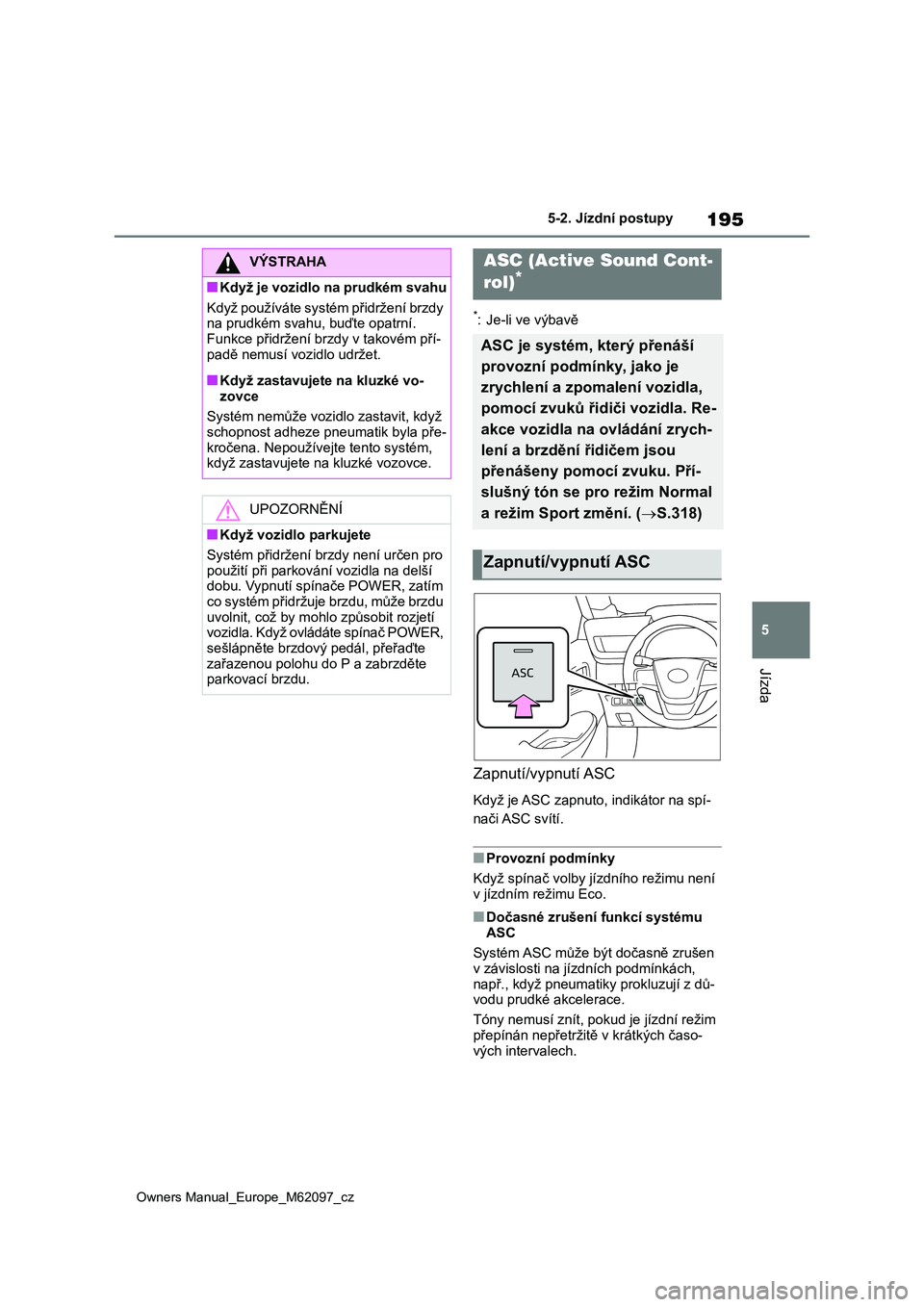 TOYOTA MIRAI 2021 Návod na použití (in Czech) 195
5
Owners Manual_Europe_M62097_cz
5-2. Jízdní postupy
Jízda
*: Je-li ve výbavě
Zapnutí/vypnutí ASC
Když je ASC zapnuto, indikátor na spí-
nači ASC svítí.
■Provozní podmínky
Když TOYOTA MIRAI 2021 Návod na použití (in Czech) 195
5
Owners Manual_Europe_M62097_cz
5-2. Jízdní postupy
Jízda
*: Je-li ve výbavě
Zapnutí/vypnutí ASC
Když je ASC zapnuto, indikátor na spí-
nači ASC svítí.
■Provozní podmínky
Když
