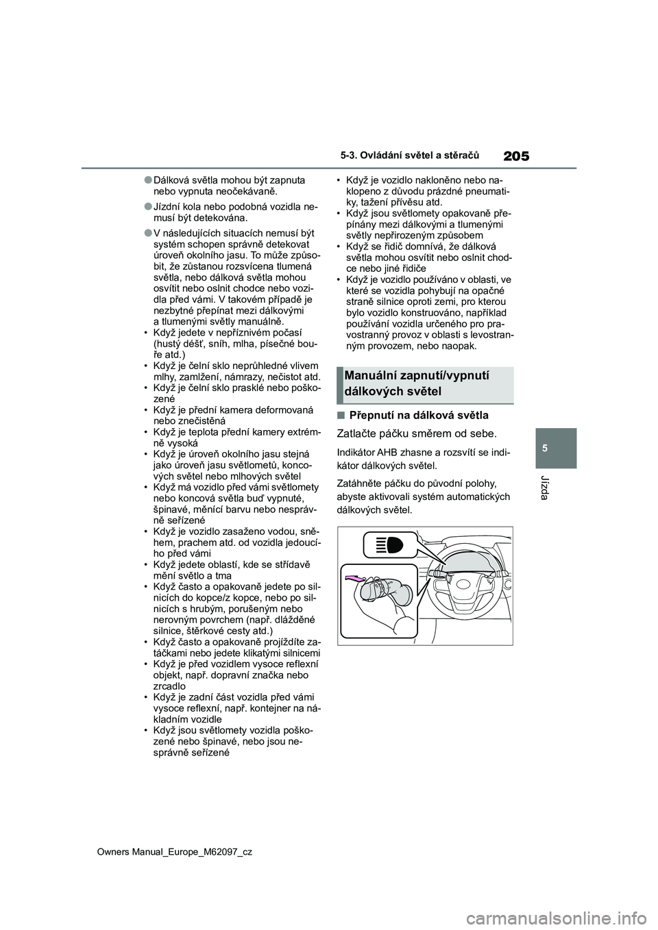 TOYOTA MIRAI 2021  Návod na použití (in Czech) 205
5
Owners Manual_Europe_M62097_cz
5-3. Ovládání světel a stěračů
Jízda
●Dálková světla mohou být zapnuta  
nebo vypnuta neočekávaně.
●Jízdní kola nebo  podobná vozidla ne- 
mu