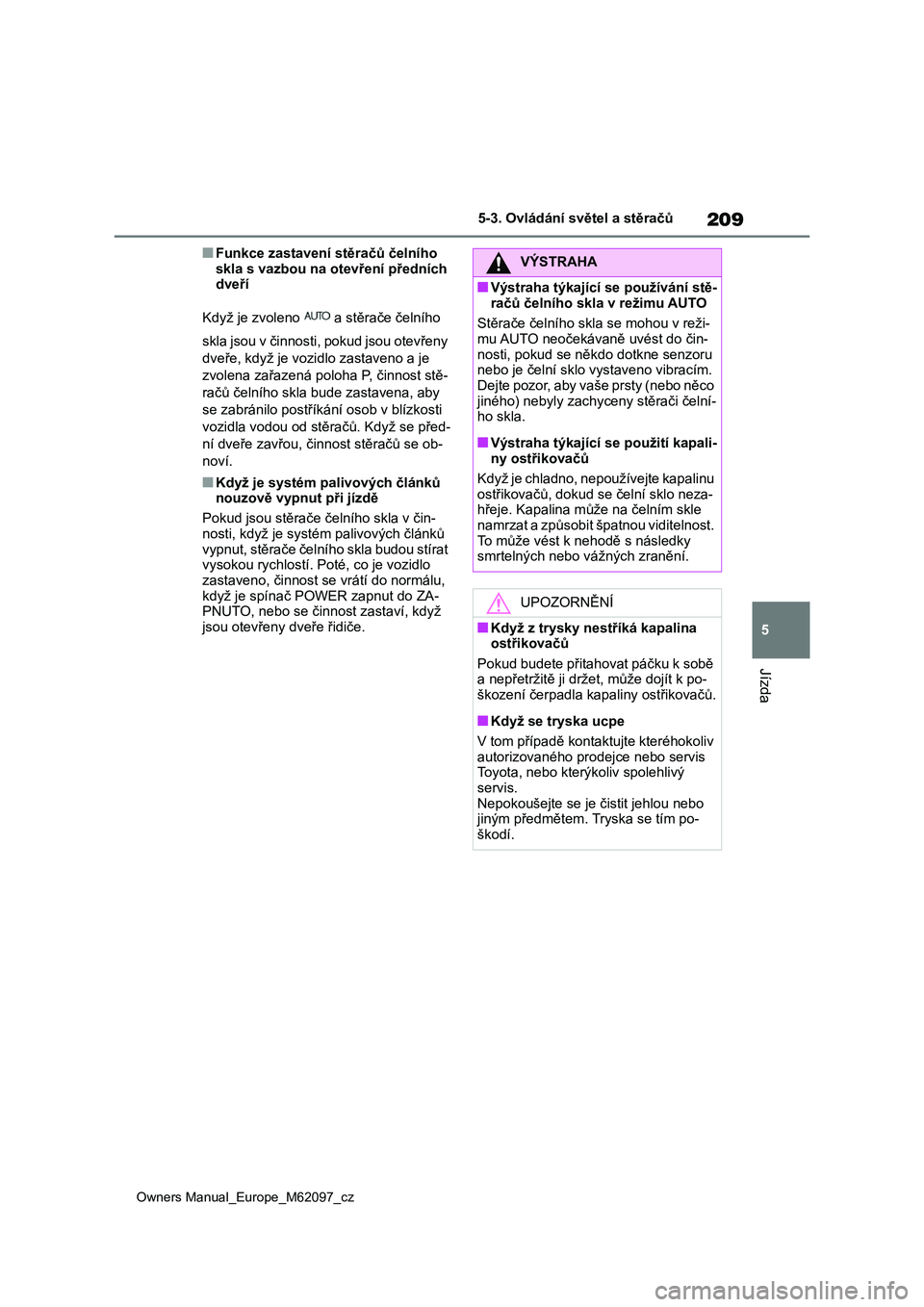 TOYOTA MIRAI 2021  Návod na použití (in Czech) 209
5
Owners Manual_Europe_M62097_cz
5-3. Ovládání světel a stěračů
Jízda
■Funkce zastavení stěračů čelního  
skla s vazbou na otevření předních  dveří 
Když je zvoleno   a stě