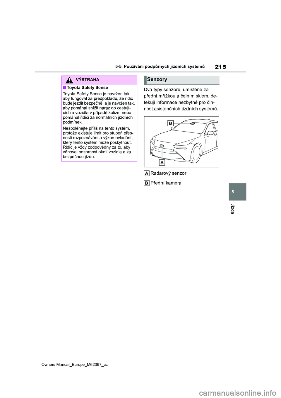 TOYOTA MIRAI 2021  Návod na použití (in Czech) 215
5
Owners Manual_Europe_M62097_cz
5-5. Používání podpůrných jízdních systémů
Jízda
Dva typy senzorů, umístěné za  
přední mřížkou a čelním sklem, de-
tekují informace nezbytn