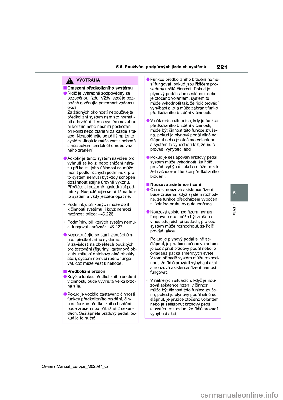 TOYOTA MIRAI 2021  Návod na použití (in Czech) 221
5
Owners Manual_Europe_M62097_cz
5-5. Používání podpůrných jízdních systémů
Jízda
VÝSTRAHA
■Omezení předkolizního systému
●Řidič je výhradně zodpovědný za  bezpečnou jí