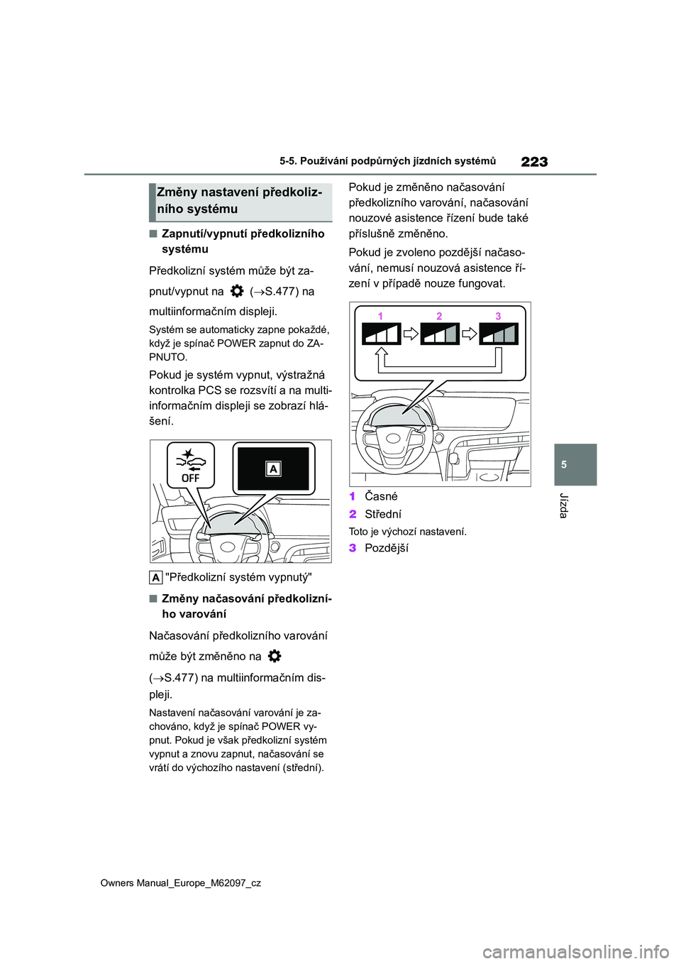 TOYOTA MIRAI 2021  Návod na použití (in Czech) 223
5
Owners Manual_Europe_M62097_cz
5-5. Používání podpůrných jízdních systémů
Jízda
■Zapnutí/vypnutí předkolizního  
systému 
Předkolizní systém může být za- 
pnut/vypnut na 