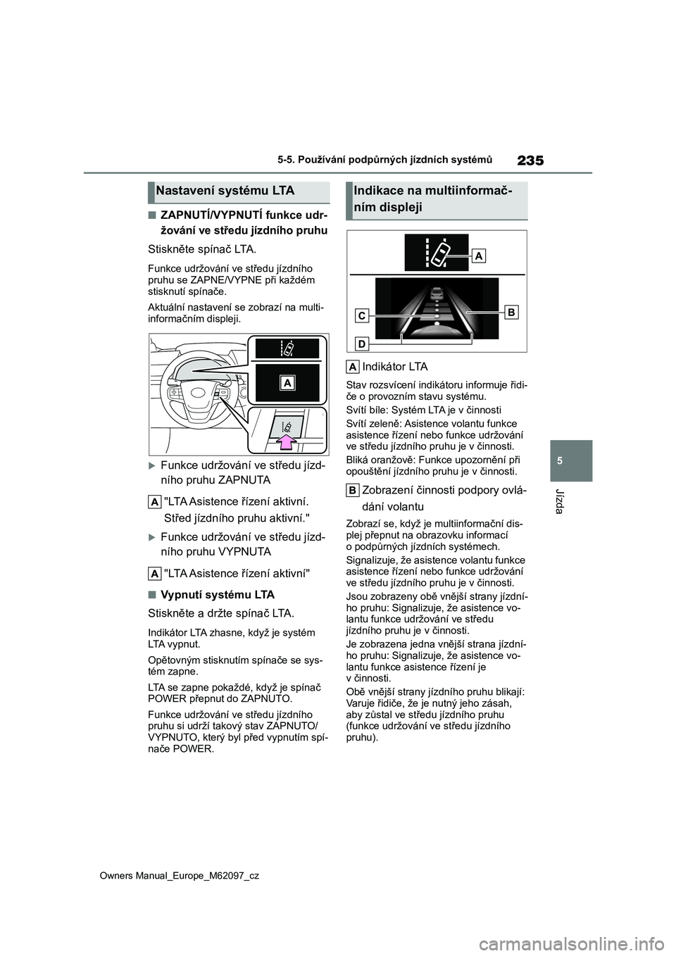 TOYOTA MIRAI 2021  Návod na použití (in Czech) 235
5
Owners Manual_Europe_M62097_cz
5-5. Používání podpůrných jízdních systémů
Jízda
■ZAPNUTÍ/VYPNUTÍ funkce udr- 
žování ve středu jízdního pruhu 
Stiskněte spínač LTA.
Funkc