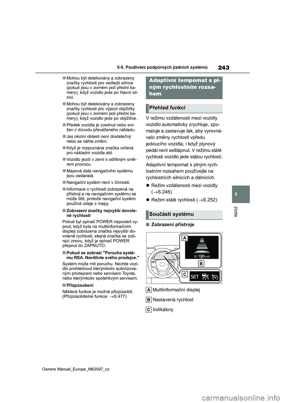 TOYOTA MIRAI 2021  Návod na použití (in Czech) 243
5
Owners Manual_Europe_M62097_cz
5-5. Používání podpůrných jízdních systémů
Jízda
●Mohou být detekovány a zobrazeny  
značky rychlosti pro vedlejší silnice  (pokud jsou v zorném