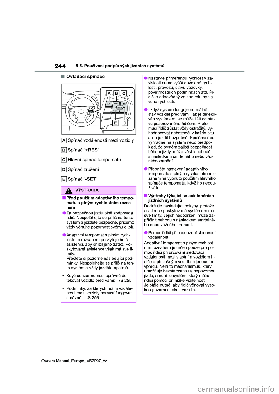 TOYOTA MIRAI 2021  Návod na použití (in Czech) 244
Owners Manual_Europe_M62097_cz
5-5. Používání podpůrných jízdních systémů
■Ovládací spínače 
Spínač vzdálenosti mezi vozidly 
Spínač "+RES"
Hlavní spínač tempomatu 