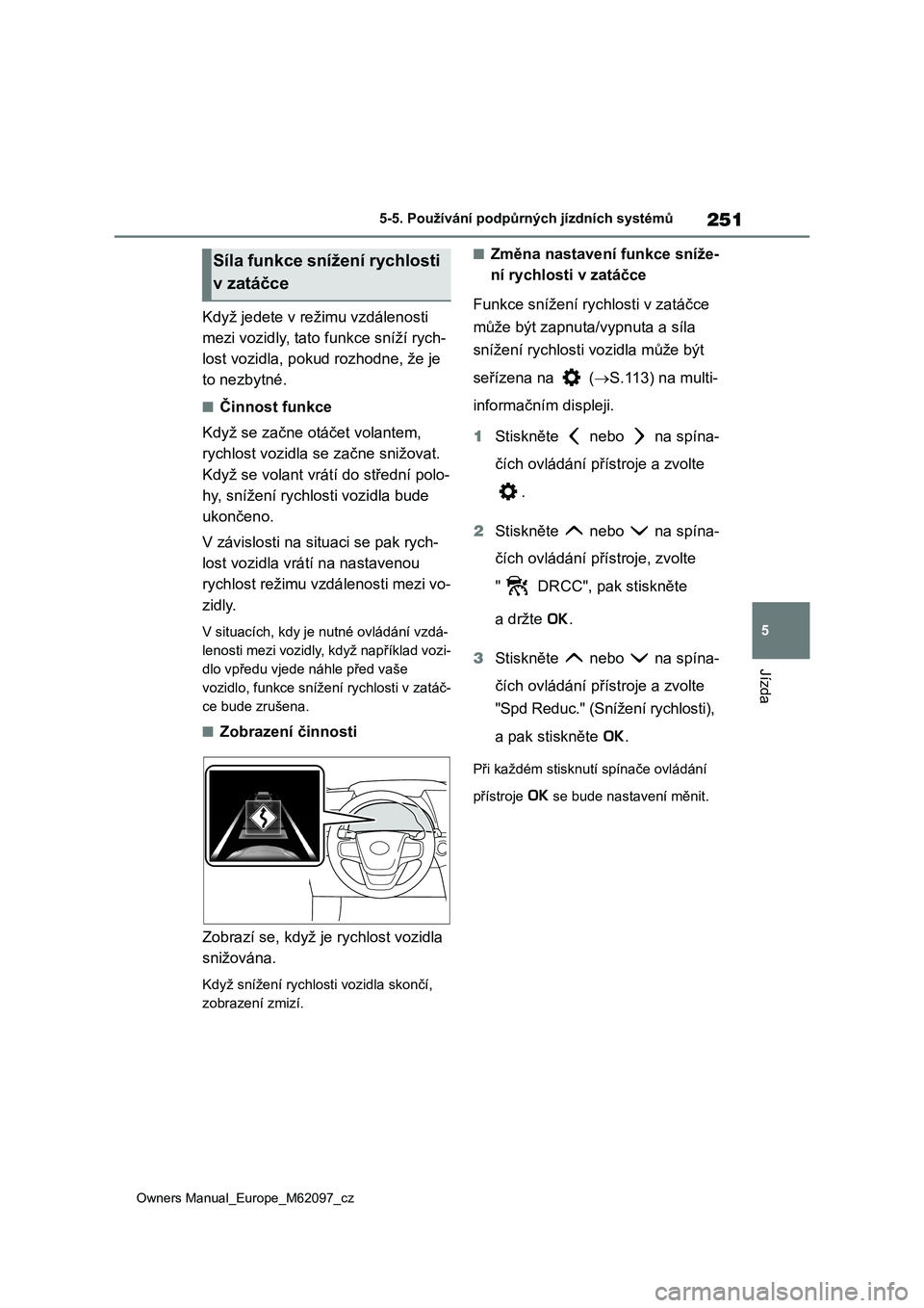TOYOTA MIRAI 2021  Návod na použití (in Czech) 251
5
Owners Manual_Europe_M62097_cz
5-5. Používání podpůrných jízdních systémů
Jízda
Když jedete v režimu vzdálenosti  
mezi vozidly, tato  funkce sníží rych- 
lost vozidla, pokud ro