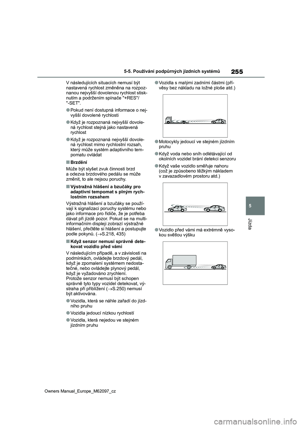 TOYOTA MIRAI 2021  Návod na použití (in Czech) 255
5
Owners Manual_Europe_M62097_cz
5-5. Používání podpůrných jízdních systémů
Jízda
V následujících situacích nemusí být  
nastavená rychlost změněna na rozpoz- nanou nejvyšší