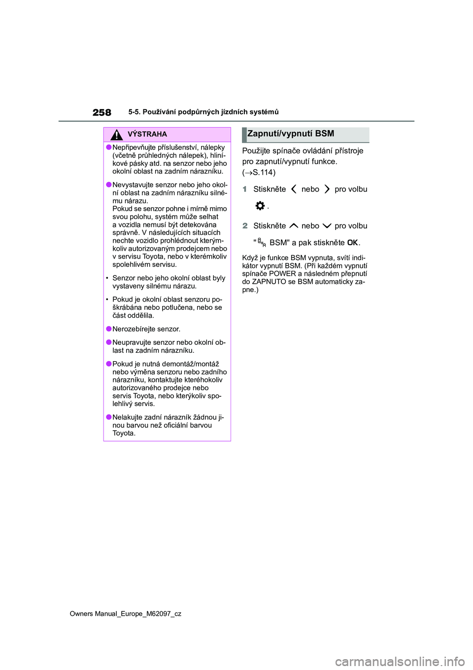 TOYOTA MIRAI 2021  Návod na použití (in Czech) 258
Owners Manual_Europe_M62097_cz
5-5. Používání podpůrných jízdních systémů
Použijte spínače ovládání přístroje  
pro zapnutí/vypnutí funkce. 
( S.114) 
1 Stiskněte   nebo   