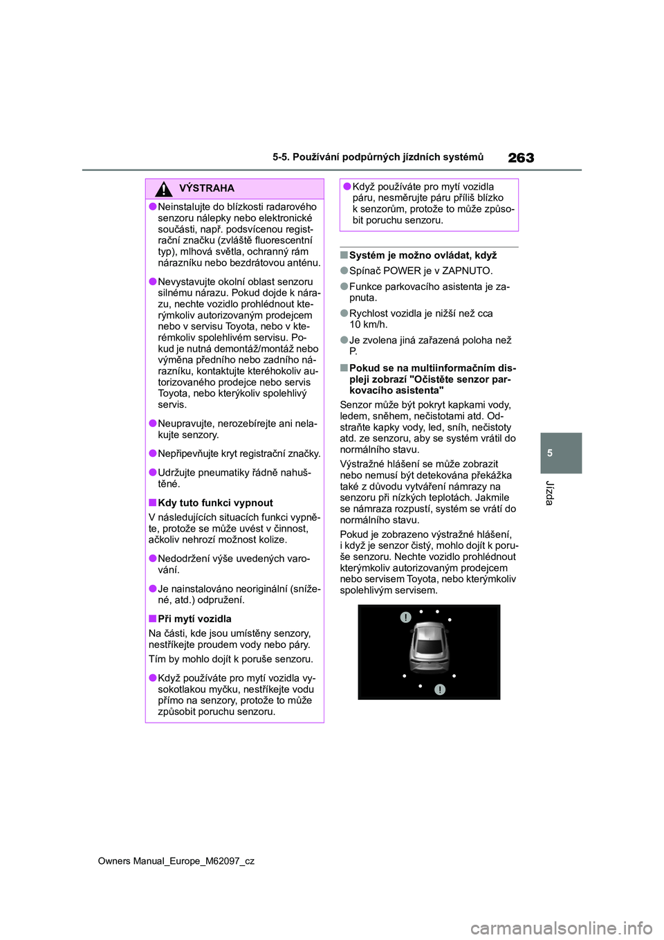 TOYOTA MIRAI 2021  Návod na použití (in Czech) 263
5
Owners Manual_Europe_M62097_cz
5-5. Používání podpůrných jízdních systémů
Jízda
■Systém je možno ovládat, když
●Spínač POWER je v ZAPNUTO.
●Funkce parkovacího asistenta j