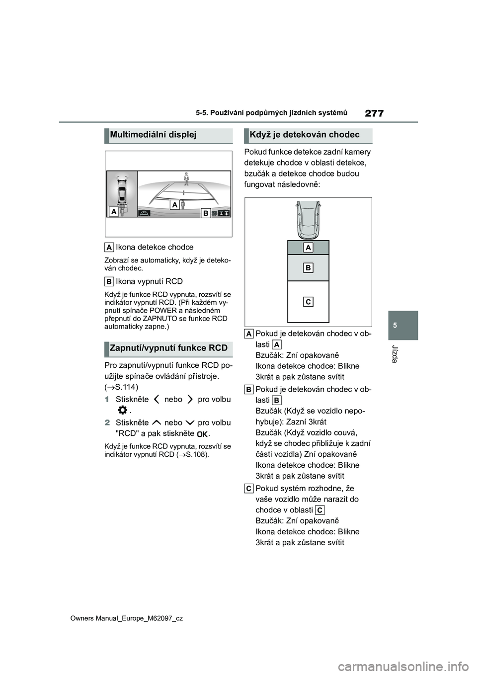 TOYOTA MIRAI 2021  Návod na použití (in Czech) 277
5
Owners Manual_Europe_M62097_cz
5-5. Používání podpůrných jízdních systémů
Jízda
Ikona detekce chodce
Zobrazí se automaticky, když je deteko- ván chodec.
Ikona vypnutí RCD
Když je