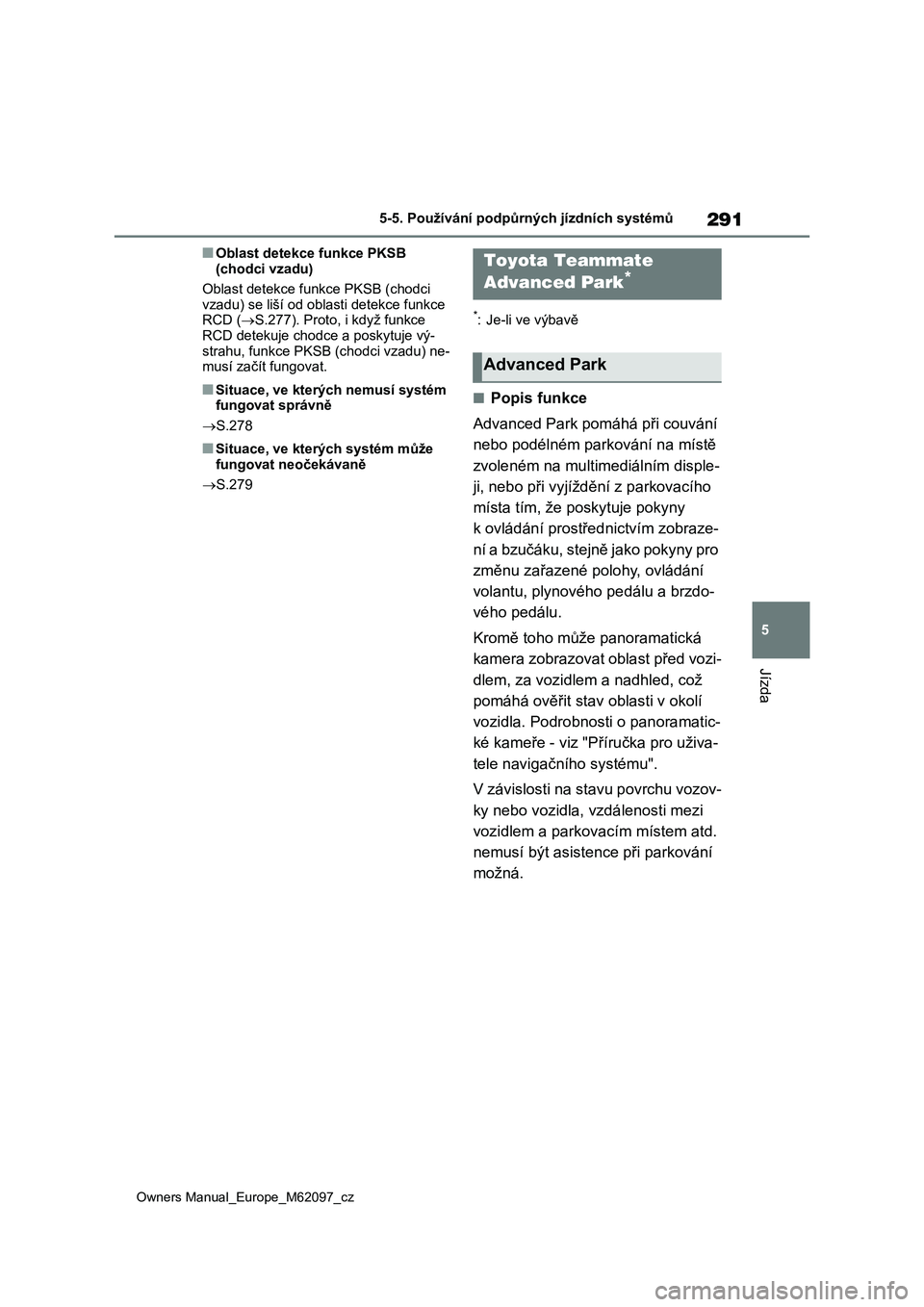 TOYOTA MIRAI 2021 Návod na použití (in Czech) 291
5
Owners Manual_Europe_M62097_cz
5-5. Používání podpůrných jízdních systémů
Jízda
■Oblast detekce funkce PKSB
(chodci vzadu)
Oblast detekce funkce PKSB (chodci
vzadu) se liší od o TOYOTA MIRAI 2021 Návod na použití (in Czech) 291
5
Owners Manual_Europe_M62097_cz
5-5. Používání podpůrných jízdních systémů
Jízda
■Oblast detekce funkce PKSB
(chodci vzadu)
Oblast detekce funkce PKSB (chodci
vzadu) se liší od o