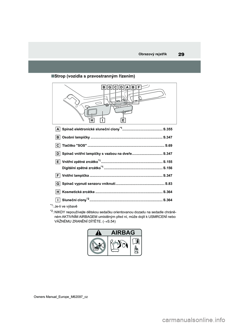 TOYOTA MIRAI 2021 Návod na použití (in Czech) 29
Owners Manual_Europe_M62097_cz
Obrazový rejstřík
■Strop (vozidla s pravostranným řízením)
Spínač elektronické sluneční clony*1.......................................... S.355
Osobní TOYOTA MIRAI 2021 Návod na použití (in Czech) 29
Owners Manual_Europe_M62097_cz
Obrazový rejstřík
■Strop (vozidla s pravostranným řízením)
Spínač elektronické sluneční clony*1.......................................... S.355
Osobní
