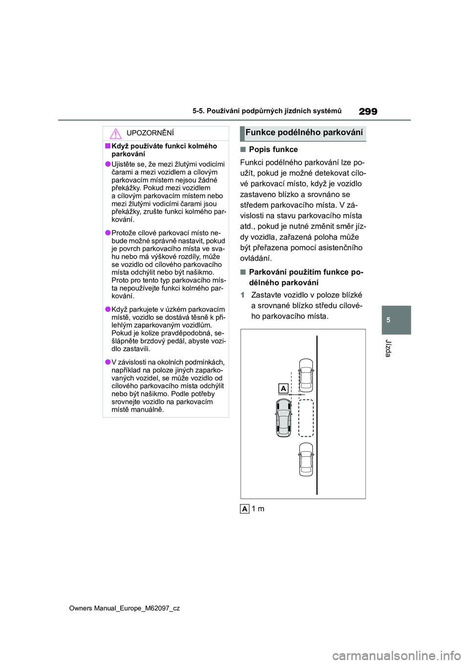 TOYOTA MIRAI 2021  Návod na použití (in Czech) 299
5
Owners Manual_Europe_M62097_cz
5-5. Používání podpůrných jízdních systémů
Jízda
■Popis funkce 
Funkci podélného pa rkování lze po- 
užít, pokud je možné detekovat cílo-
vé