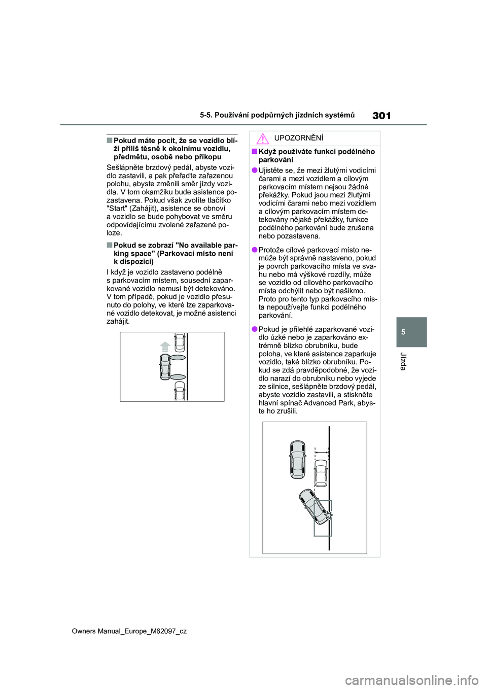 TOYOTA MIRAI 2021  Návod na použití (in Czech) 301
5
Owners Manual_Europe_M62097_cz
5-5. Používání podpůrných jízdních systémů
Jízda
■Pokud máte pocit, že se vozidlo blí- ží příliš těsně k  okolnímu vozidlu,  
předmětu, o