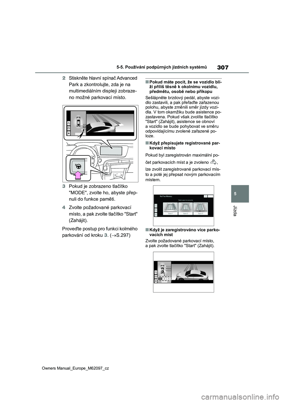 TOYOTA MIRAI 2021  Návod na použití (in Czech) 307
5
Owners Manual_Europe_M62097_cz
5-5. Používání podpůrných jízdních systémů
Jízda
2Stiskněte hlavní spínač Advanced  
Park a zkontrolujte, zda je na 
multimediálním displeji zobra