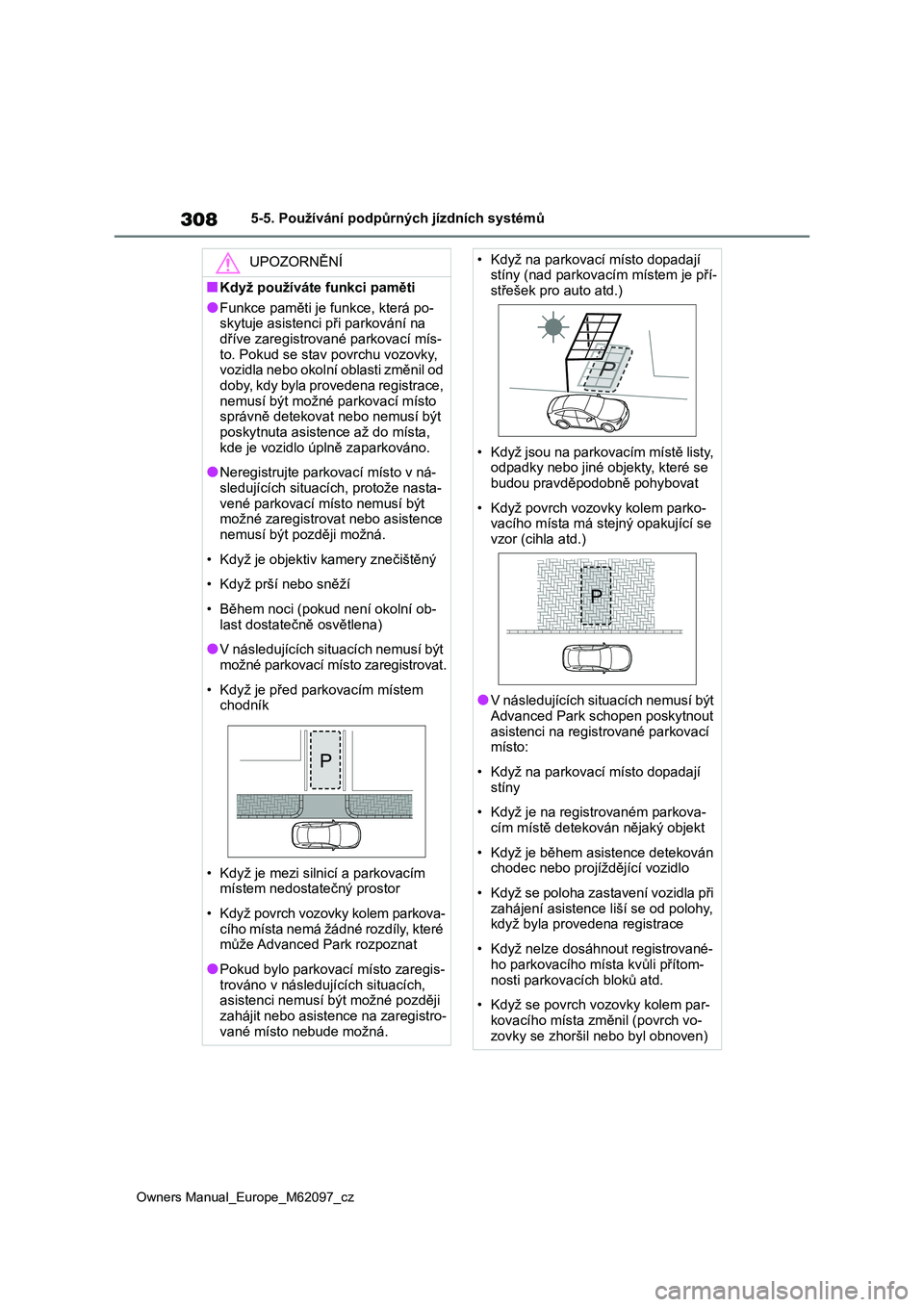 TOYOTA MIRAI 2021  Návod na použití (in Czech) 308
Owners Manual_Europe_M62097_cz
5-5. Používání podpůrných jízdních systémů
UPOZORNĚNÍ
■Když používáte funkci paměti
●Funkce paměti je funkce, která po- 
skytuje asistenci př