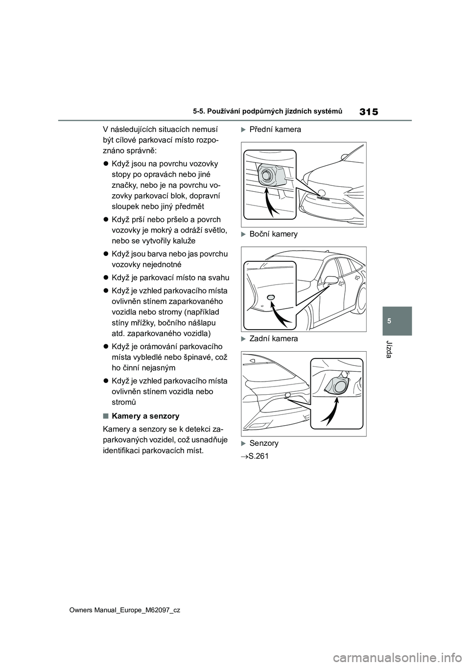 TOYOTA MIRAI 2021  Návod na použití (in Czech) 315
5
Owners Manual_Europe_M62097_cz
5-5. Používání podpůrných jízdních systémů
Jízda
V následujících situacích nemusí  
být cílové parkovací místo rozpo-
znáno správně: 
 K