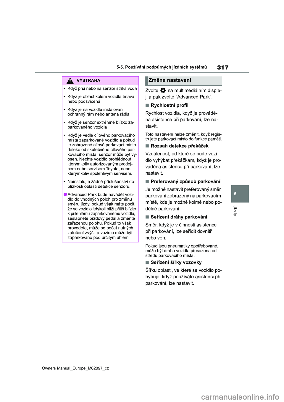 TOYOTA MIRAI 2021  Návod na použití (in Czech) 317
5
Owners Manual_Europe_M62097_cz
5-5. Používání podpůrných jízdních systémů
Jízda
Zvolte   na multimediálním disple- 
ji a pak zvolte "Advanced Park".
■Rychlostní profil 
R