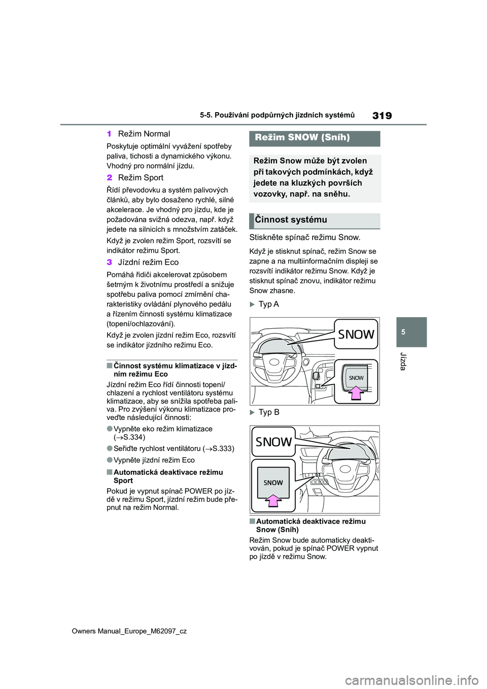 TOYOTA MIRAI 2021  Návod na použití (in Czech) 319
5
Owners Manual_Europe_M62097_cz
5-5. Používání podpůrných jízdních systémů
Jízda
1Režim Normal
Poskytuje optimální vyvážení spotřeby  
paliva, tichosti a dynamického výkonu. 
