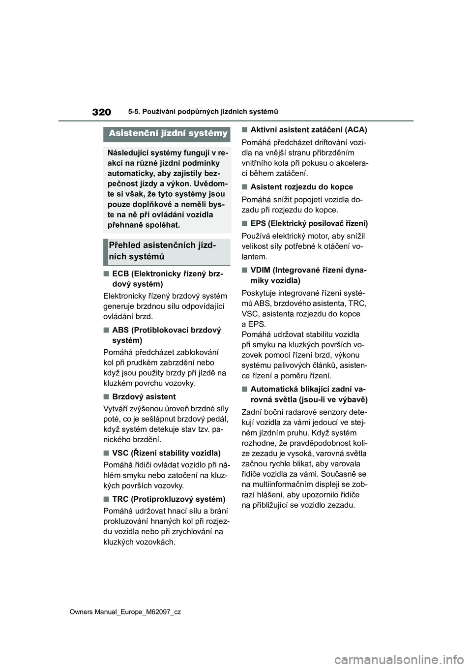 TOYOTA MIRAI 2021  Návod na použití (in Czech) 320
Owners Manual_Europe_M62097_cz
5-5. Používání podpůrných jízdních systémů
■ECB (Elektronicky řízený brz-
dový systém)
Elektronicky řízený brzdový systém 
generuje brzdnou sí