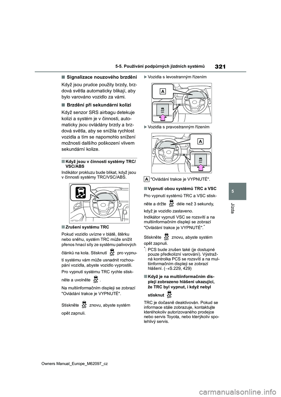 TOYOTA MIRAI 2021  Návod na použití (in Czech) 321
5
Owners Manual_Europe_M62097_cz
5-5. Používání podpůrných jízdních systémů
Jízda
■Signalizace nouzového brzdění 
Když jsou prudce použity brzdy, brz- 
dová světla automaticky 