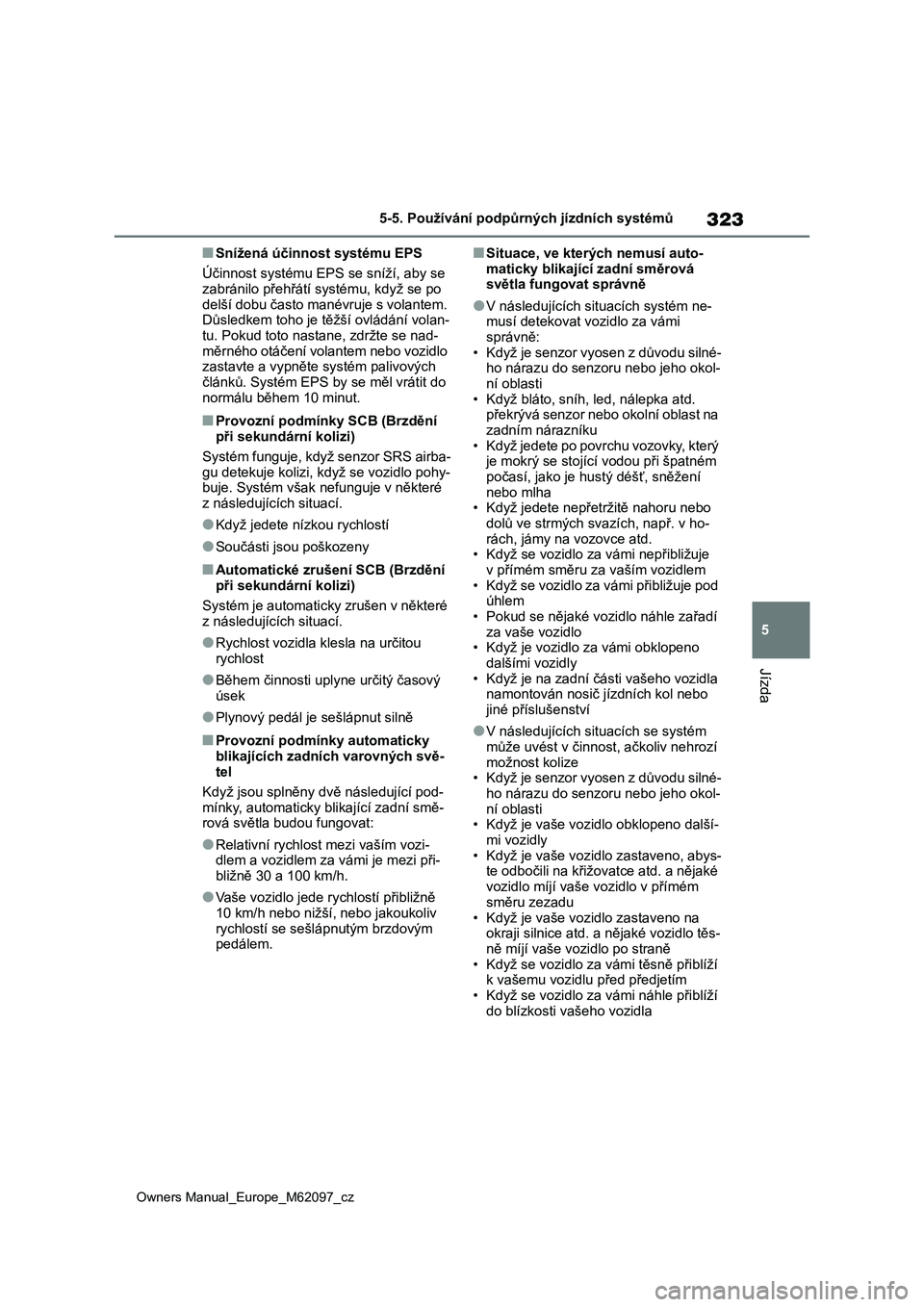 TOYOTA MIRAI 2021  Návod na použití (in Czech) 323
5
Owners Manual_Europe_M62097_cz
5-5. Používání podpůrných jízdních systémů
Jízda
■Snížená účinnost systému EPS
Účinnost systému EPS se sníží, aby se 
zabránilo přehřá